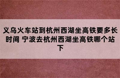 义乌火车站到杭州西湖坐高铁要多长时间 宁波去杭州西湖坐高铁哪个站下